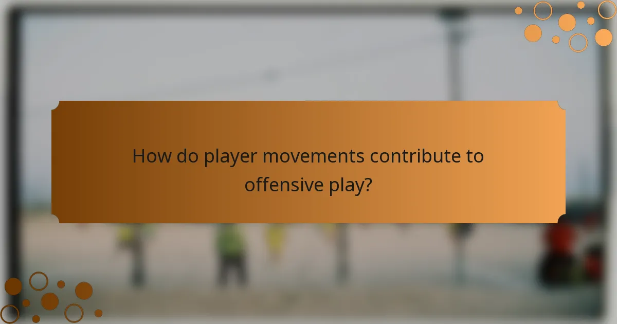 How do player movements contribute to offensive play?