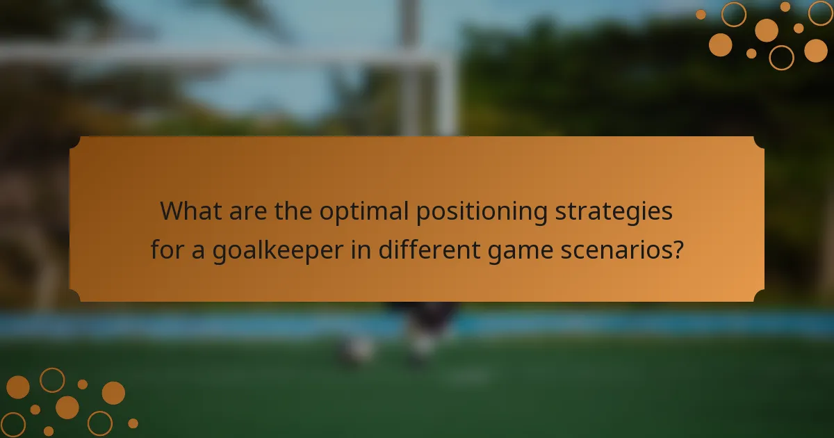 What are the optimal positioning strategies for a goalkeeper in different game scenarios?